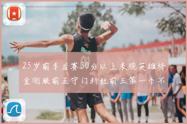 25岁前季后赛30分以上表现英雄榜金刚狼前五守门科杜前三第一个不以得分著称