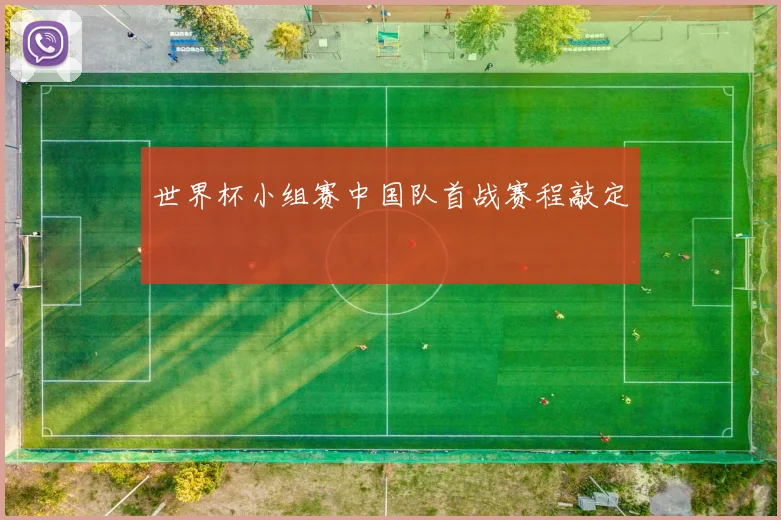世界杯小组赛中国队首战赛程敲定