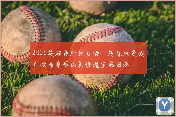 2026英超最新积分榜：阿森纳曼城利物浦争冠热刺惨遭垫底困境