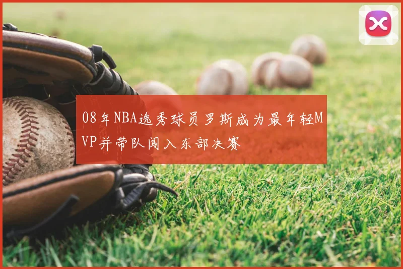 08年NBA选秀球员罗斯成为最年轻MVP并带队闯入东部决赛