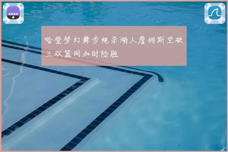 哈登梦幻舞步绝杀湖人詹姆斯空砍三双篮网加时险胜