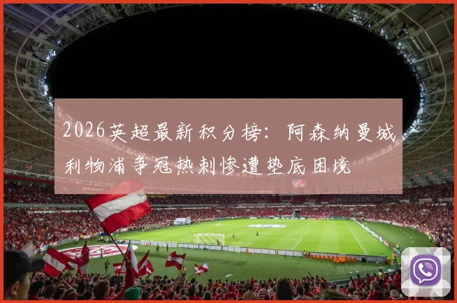 2026英超最新积分榜:阿森纳曼城利物浦争冠热刺惨遭垫底困境
