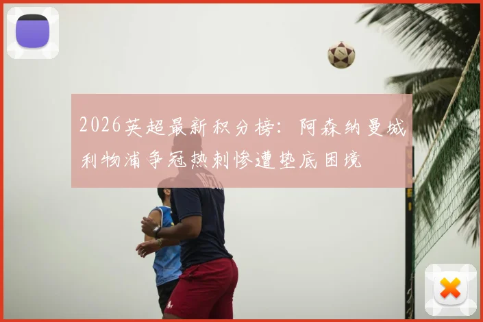 2026英超最新积分榜：阿森纳曼城利物浦争冠热刺惨遭垫底困境