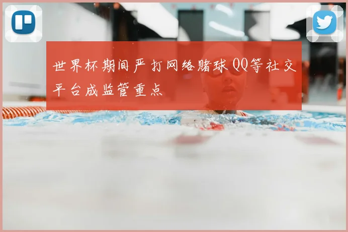 世界杯期间严打网络赌球 QQ等社交平台成监管重点