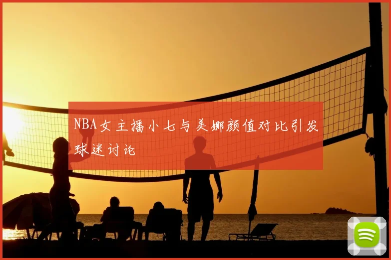 NBA女主播小七与美娜颜值对比引发球迷讨论