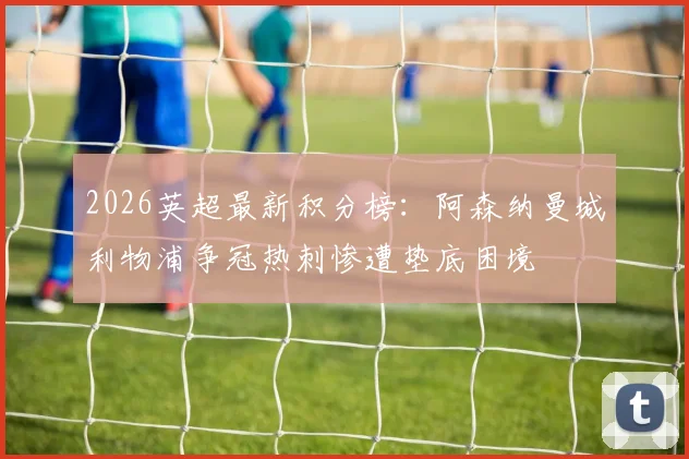 2026英超最新积分榜：阿森纳曼城利物浦争冠热刺惨遭垫底困境