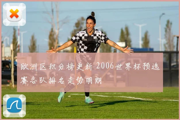 欧洲区积分榜更新 2006世界杯预选赛各队排名走势明朗