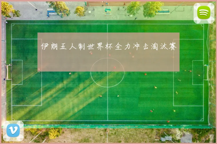 伊朗五人制世界杯全力冲击淘汰赛