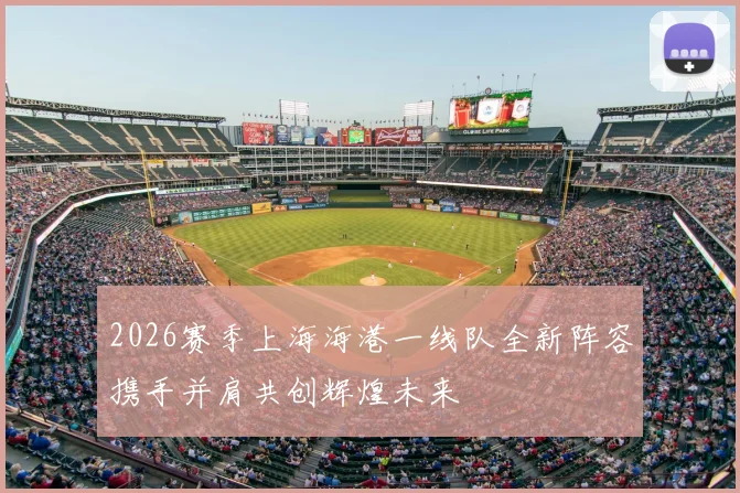 2026赛季上海海港一线队全新阵容携手并肩共创辉煌未来