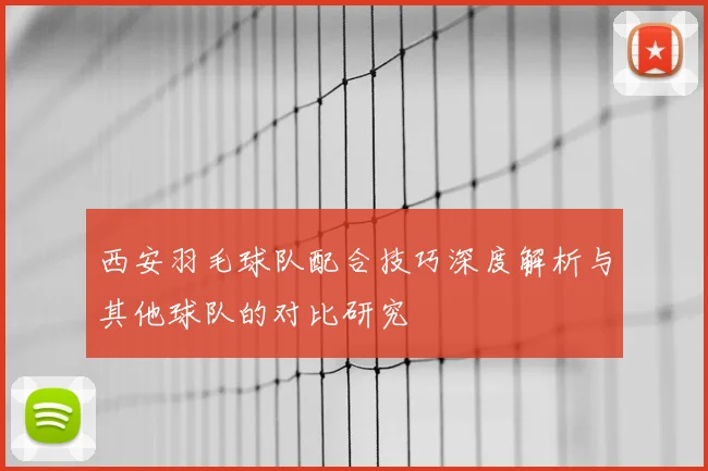 西安羽毛球队配合技巧深度解析与其他球队的对比研究