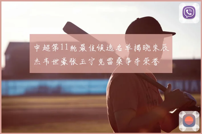 中超第11轮最佳候选名单揭晓朱辰杰韦世豪张玉宁克雷桑争夺荣誉