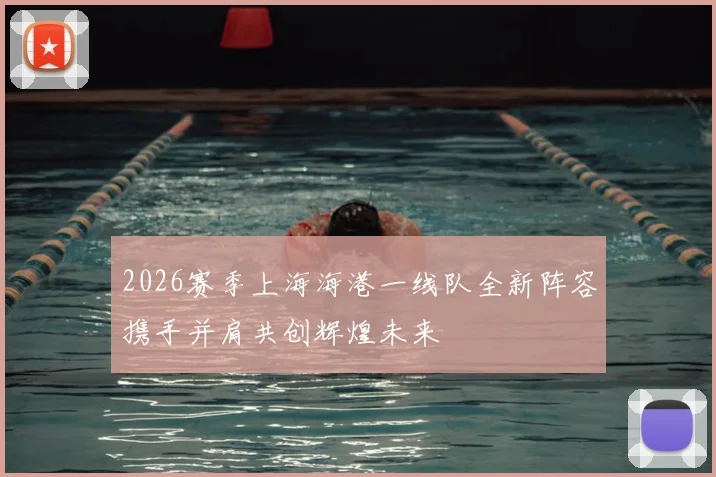 2026赛季上海海港一线队全新阵容携手并肩共创辉煌未来