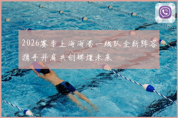 2026赛季上海海港一线队全新阵容携手并肩共创辉煌未来