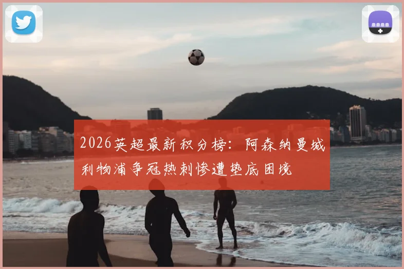 2026英超最新积分榜：阿森纳曼城利物浦争冠热刺惨遭垫底困境