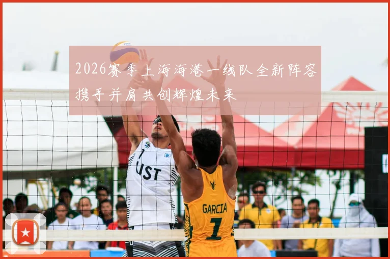 2026赛季上海海港一线队全新阵容携手并肩共创辉煌未来