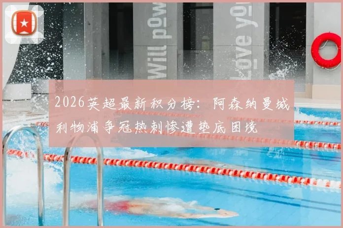 2026英超最新积分榜：阿森纳曼城利物浦争冠热刺惨遭垫底困境