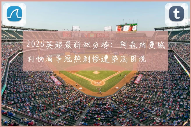 2026英超最新积分榜：阿森纳曼城利物浦争冠热刺惨遭垫底困境
