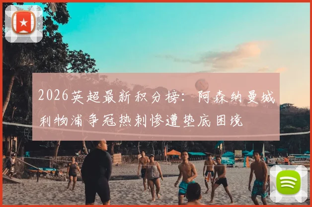2026英超最新积分榜：阿森纳曼城利物浦争冠热刺惨遭垫底困境