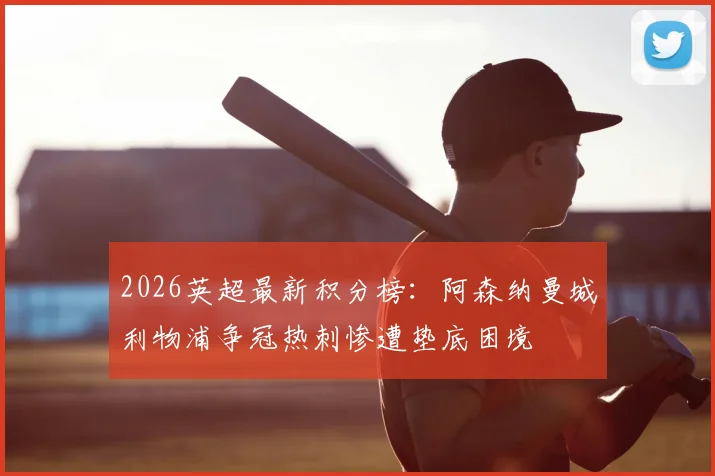 2026英超最新积分榜：阿森纳曼城利物浦争冠热刺惨遭垫底困境