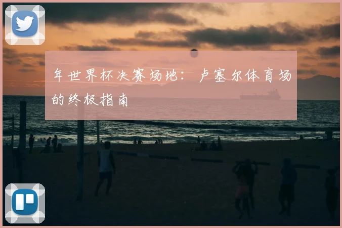 年世界杯决赛场地：卢塞尔体育场的终极指南