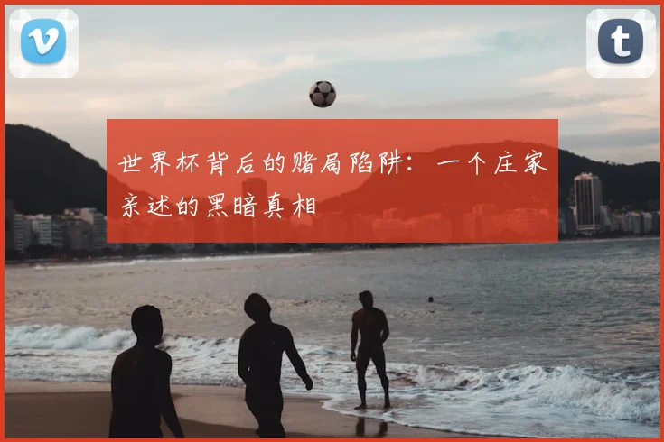 世界杯背后的赌局陷阱：一个庄家亲述的黑暗真相