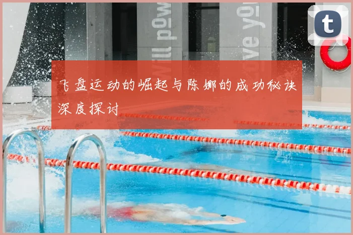 飞盘运动的崛起与陈娜的成功秘诀深度探讨