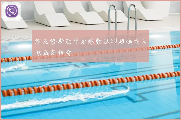 维尼修斯西甲进球数达69超越内马尔成新传奇