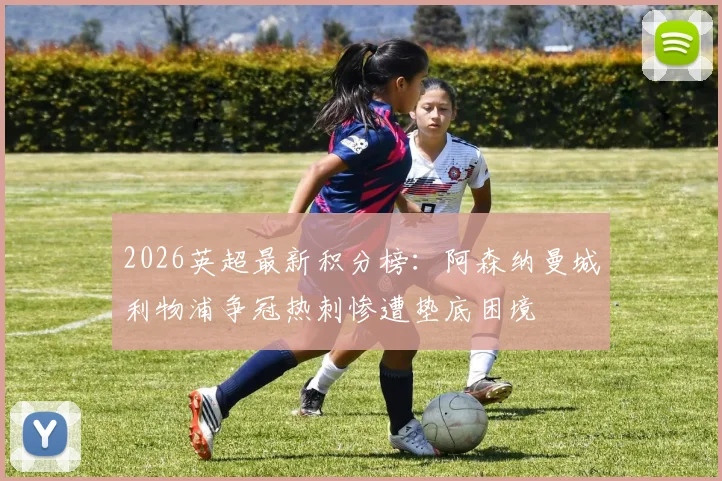 2026英超最新积分榜：阿森纳曼城利物浦争冠热刺惨遭垫底困境