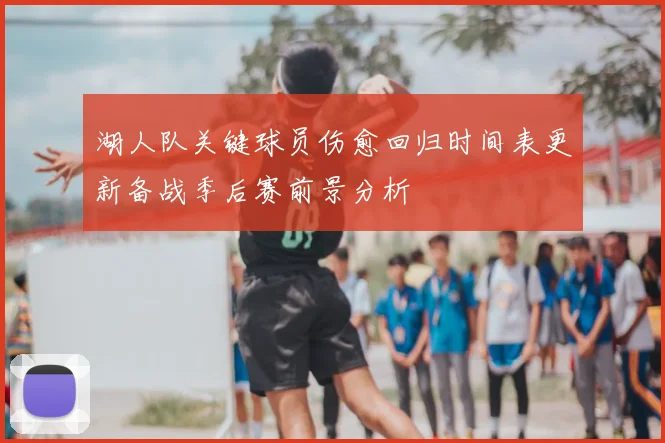 湖人队关键球员伤愈回归时间表更新备战季后赛前景分析