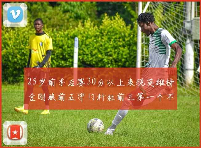 25岁前季后赛30分以上表现英雄榜金刚狼前五守门科杜前三第一个不以得分著称