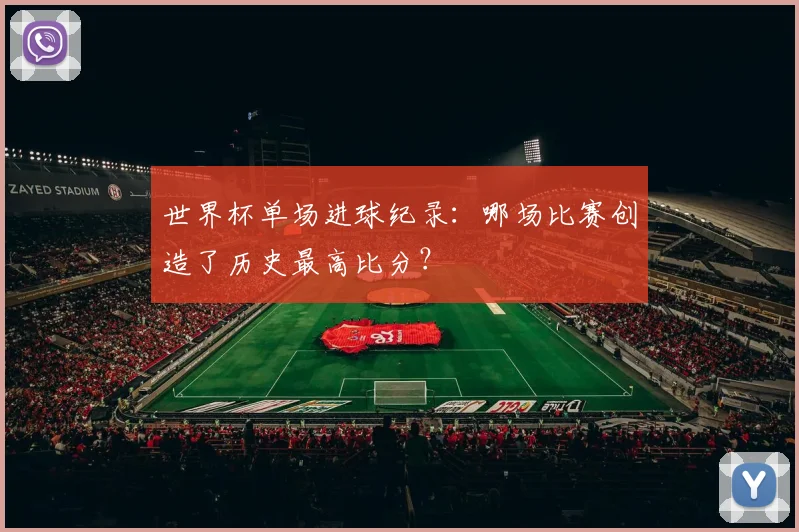 世界杯单场进球纪录：哪场比赛创造了历史最高比分？