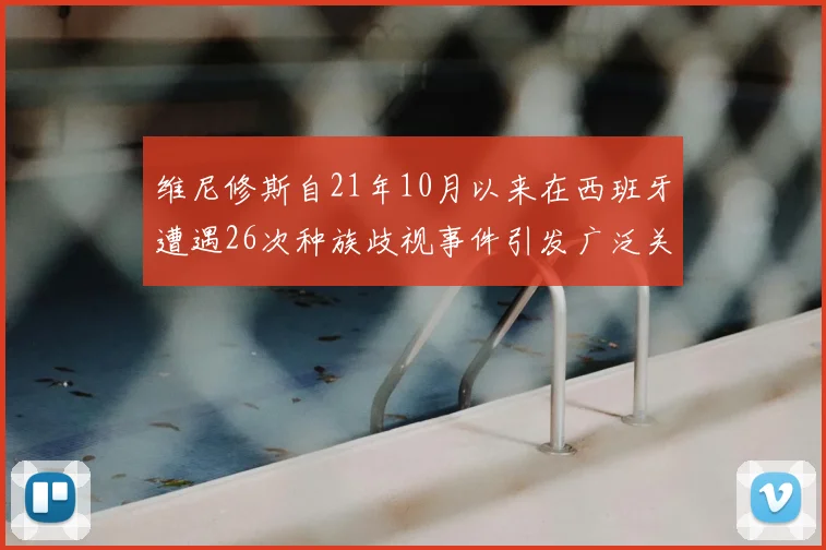 维尼修斯自21年10月以来在西班牙遭遇26次种族歧视事件引发广泛关注