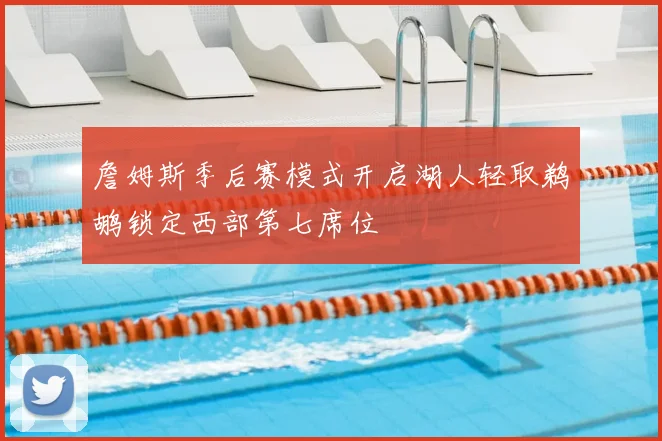 詹姆斯季后赛模式开启湖人轻取鹈鹕锁定西部第七席位
