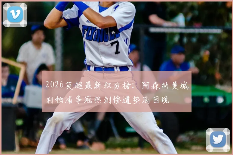 2026英超最新积分榜：阿森纳曼城利物浦争冠热刺惨遭垫底困境