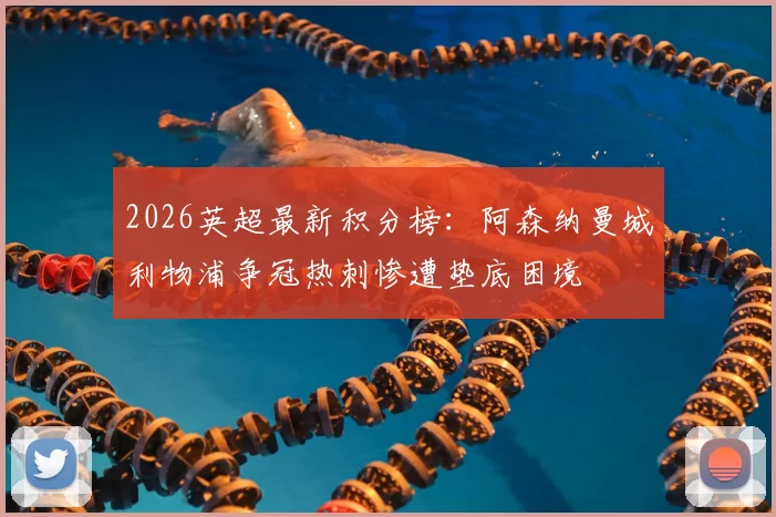 2026英超最新积分榜：阿森纳曼城利物浦争冠热刺惨遭垫底困境