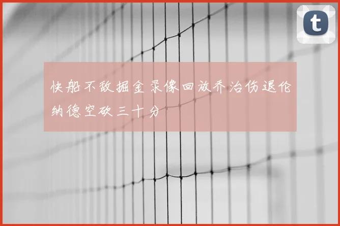 快船不敌掘金录像回放乔治伤退伦纳德空砍三十分