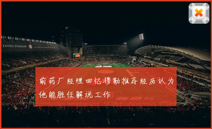 前药厂经理回忆穆勒推荐经历认为他能胜任解说工作