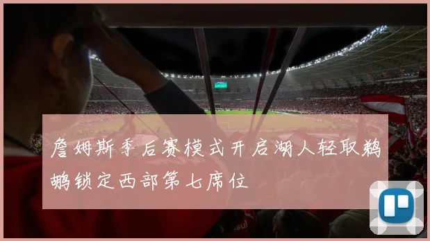 詹姆斯季后赛模式开启湖人轻取鹈鹕锁定西部第七席位