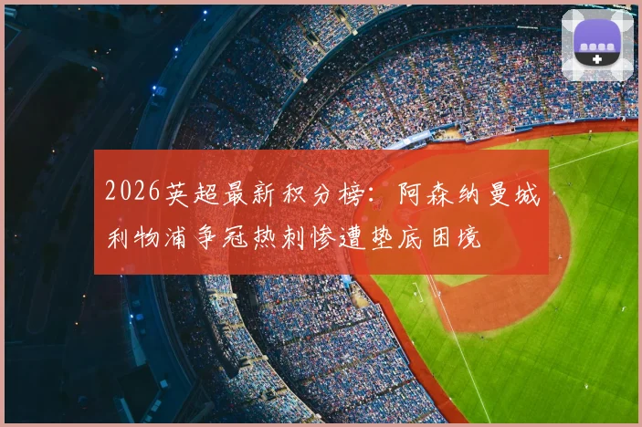 2026英超最新积分榜：阿森纳曼城利物浦争冠热刺惨遭垫底困境