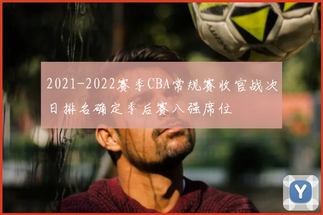 2021-2022赛季CBA常规赛收官战次日排名确定季后赛八强席位