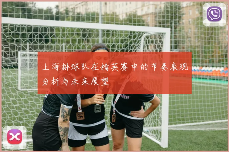 上海排球队在精英赛中的节奏表现分析与未来展望