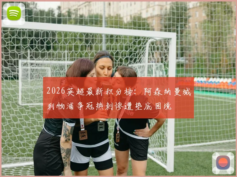 2026英超最新积分榜：阿森纳曼城利物浦争冠热刺惨遭垫底困境
