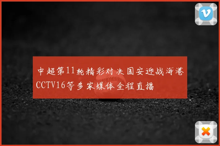 中超第11轮精彩对决国安迎战海港CCTV16等多家媒体全程直播
