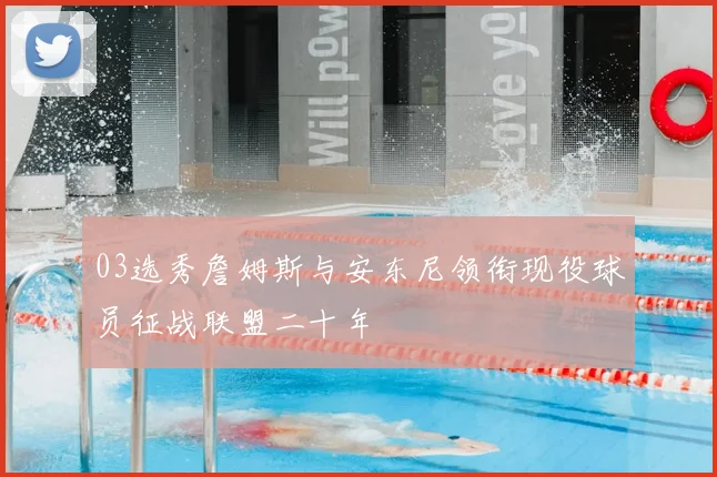 03选秀詹姆斯与安东尼领衔现役球员征战联盟二十年