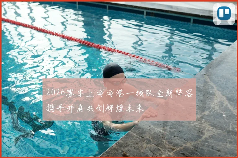 2026赛季上海海港一线队全新阵容携手并肩共创辉煌未来