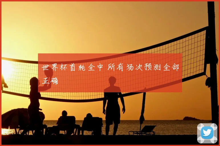 世界杯首轮全中 所有场次预测全部正确