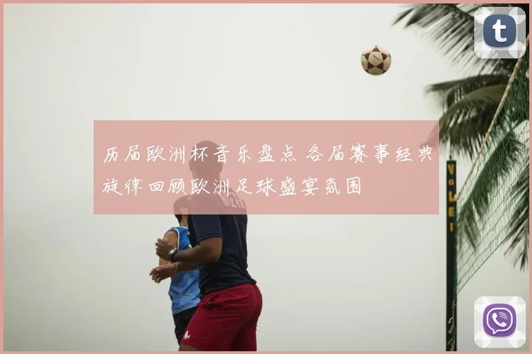 历届欧洲杯音乐盘点 各届赛事经典旋律回顾欧洲足球盛宴氛围