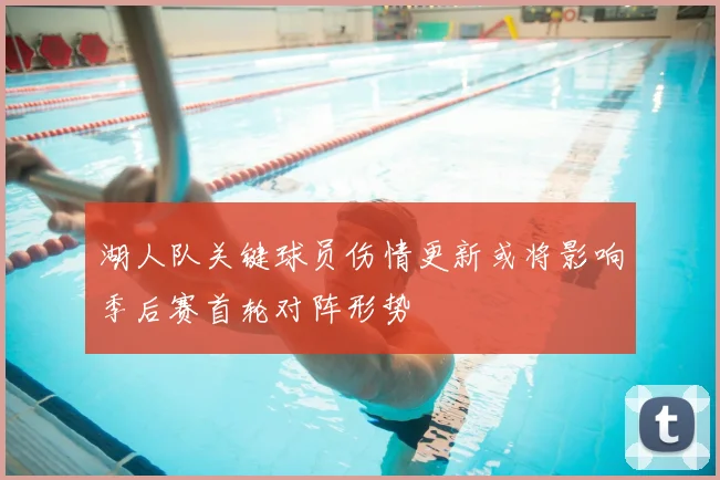 湖人队关键球员伤情更新或将影响季后赛首轮对阵形势