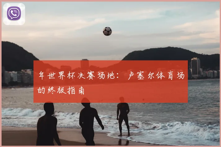 年世界杯决赛场地：卢塞尔体育场的终极指南