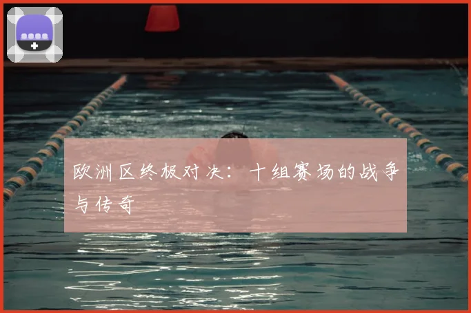 欧洲区终极对决：十组赛场的战争与传奇